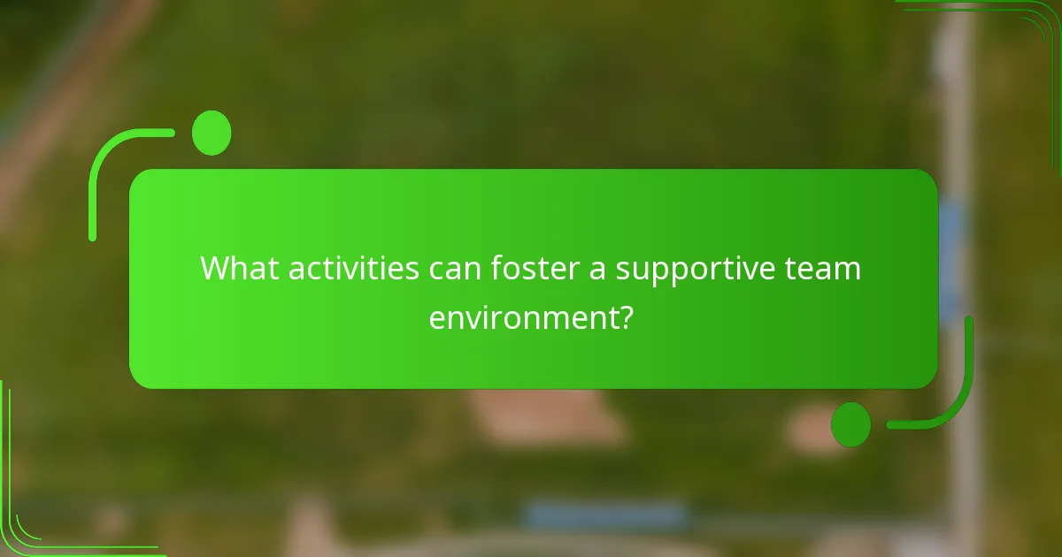 What activities can foster a supportive team environment?