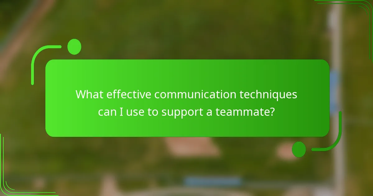 What effective communication techniques can I use to support a teammate?