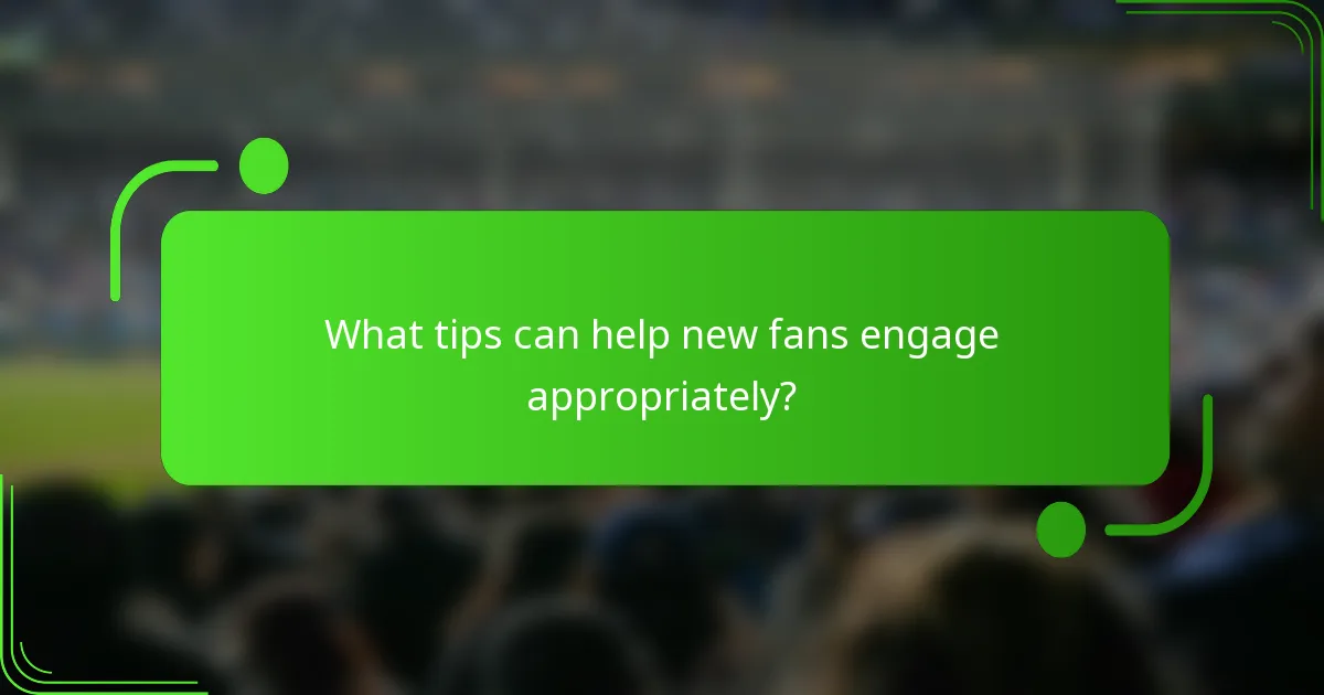 What tips can help new fans engage appropriately?