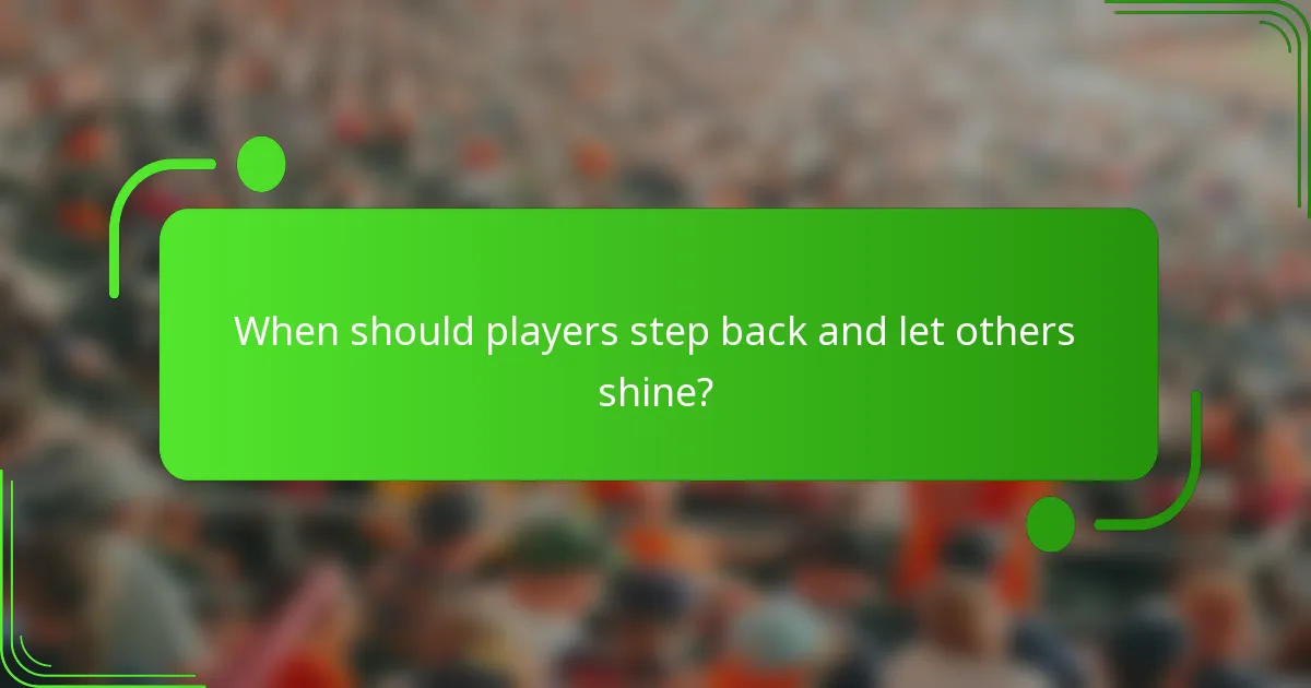 When should players step back and let others shine?